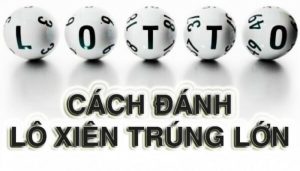 Cách Chơi Lô Xiên Đặt 1 Ăn Lời Khủng 1000 Vào Mỗi Ngày