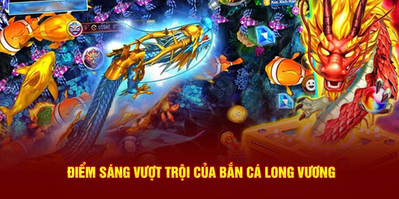 Điểm sáng vượt trội của bắn cá Long Vương