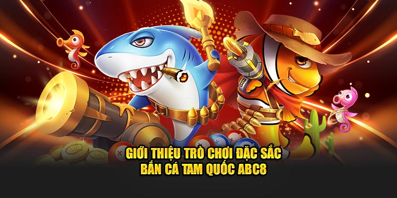 Khái quát trò chơi bắn cá Tam Quốc ABC8